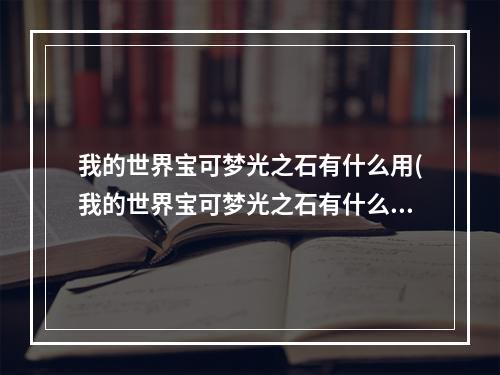 我的世界宝可梦光之石有什么用(我的世界宝可梦光之石有什么用处)