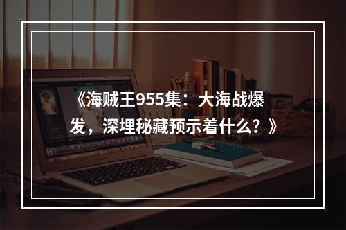 《海贼王955集：大海战爆发，深埋秘藏预示着什么？》