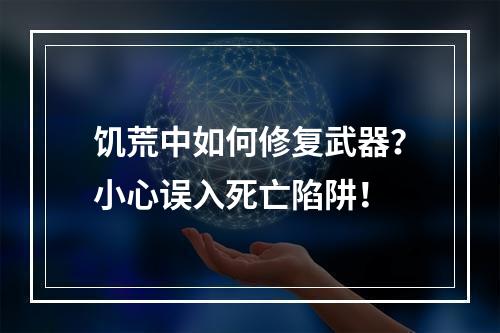 饥荒中如何修复武器？小心误入死亡陷阱！