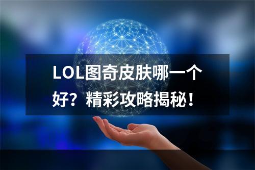 LOL图奇皮肤哪一个好？精彩攻略揭秘！