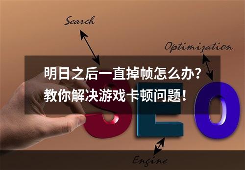 明日之后一直掉帧怎么办？教你解决游戏卡顿问题！