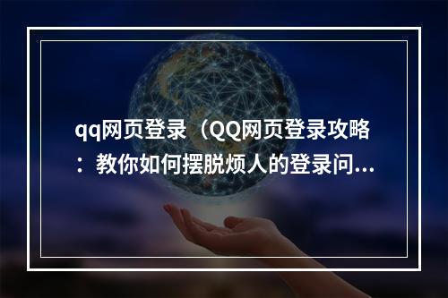 qq网页登录（QQ网页登录攻略：教你如何摆脱烦人的登录问题）