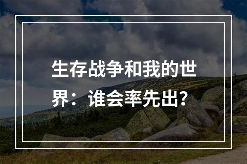 生存战争和我的世界：谁会率先出？