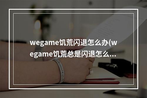 wegame饥荒闪退怎么办(wegame饥荒总是闪退怎么办)