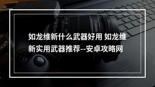 如龙维新什么武器好用 如龙维新实用武器推荐--安卓攻略网