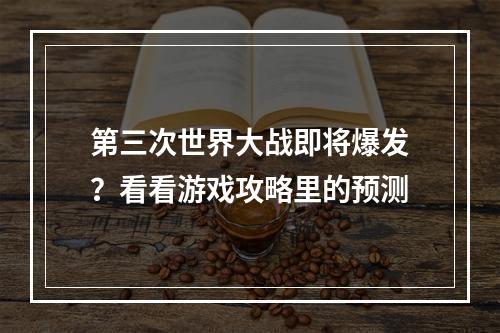 第三次世界大战即将爆发？看看游戏攻略里的预测