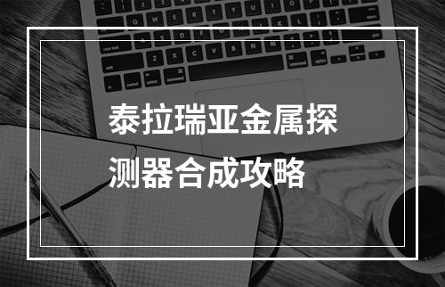 泰拉瑞亚金属探测器合成攻略