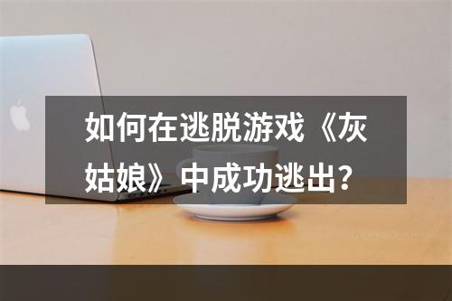 如何在逃脱游戏《灰姑娘》中成功逃出？