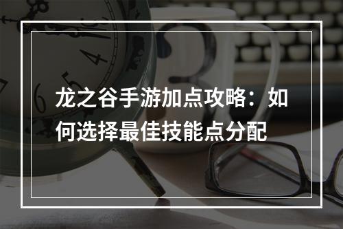 龙之谷手游加点攻略：如何选择最佳技能点分配