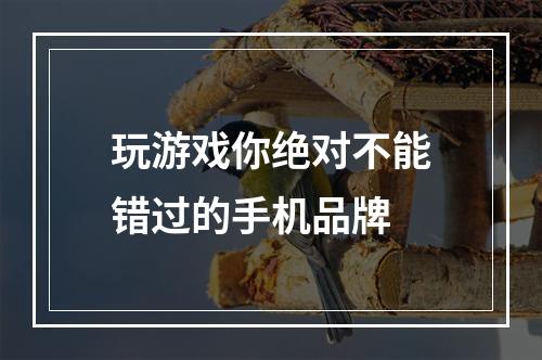 玩游戏你绝对不能错过的手机品牌