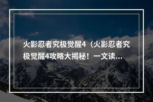 火影忍者究极觉醒4（火影忍者究极觉醒4攻略大揭秘！一文读懂究极觉醒4最新玩法）