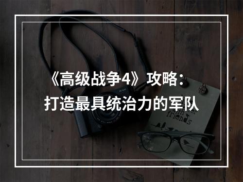 《高级战争4》攻略：打造最具统治力的军队