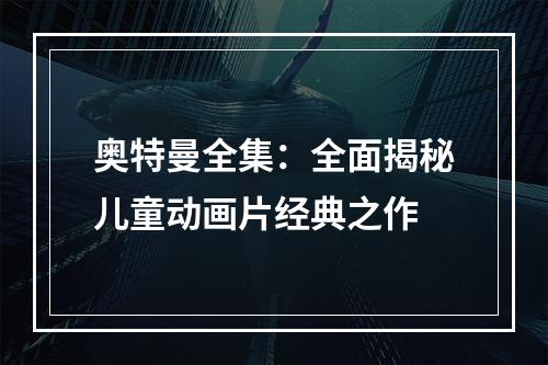 奥特曼全集：全面揭秘儿童动画片经典之作