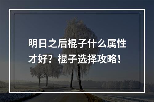 明日之后棍子什么属性才好？棍子选择攻略！