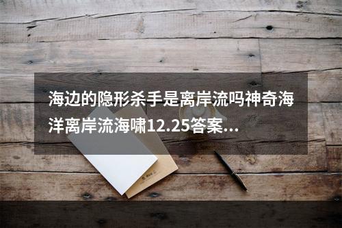 海边的隐形杀手是离岸流吗神奇海洋离岸流海啸12.25答案最新