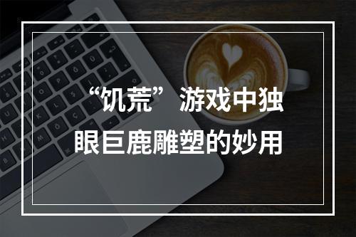 “饥荒”游戏中独眼巨鹿雕塑的妙用