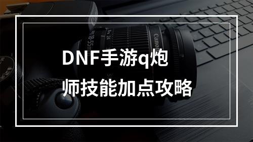 DNF手游q炮师技能加点攻略