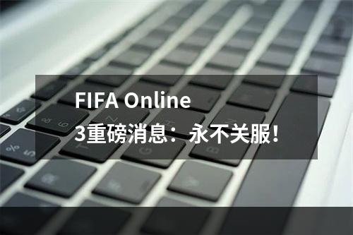 FIFA Online3重磅消息：永不关服！