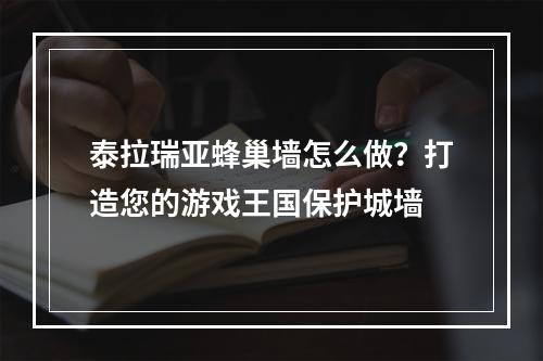 泰拉瑞亚蜂巢墙怎么做？打造您的游戏王国保护城墙