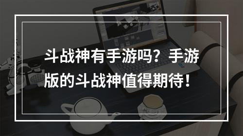 斗战神有手游吗？手游版的斗战神值得期待！