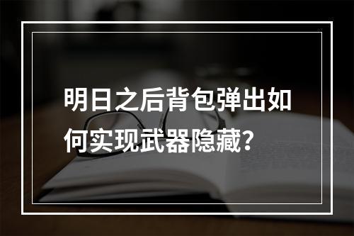 明日之后背包弹出如何实现武器隐藏？