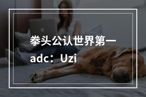 拳头公认世界第一adc：Uzi