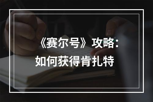 《赛尔号》攻略：如何获得肯扎特