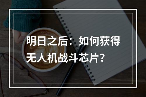 明日之后：如何获得无人机战斗芯片？