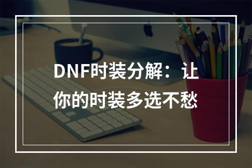 DNF时装分解：让你的时装多选不愁