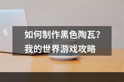 如何制作黑色陶瓦？我的世界游戏攻略