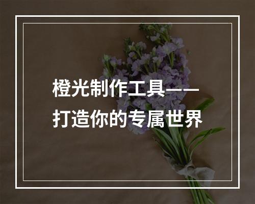 橙光制作工具——打造你的专属世界