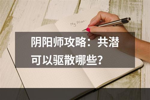 阴阳师攻略：共潜可以驱散哪些？