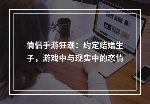 情侣手游狂潮：约定结婚生子，游戏中与现实中的恋情