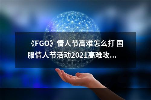 《FGO》情人节高难怎么打 国服情人节活动2021高难攻略--安卓攻略网