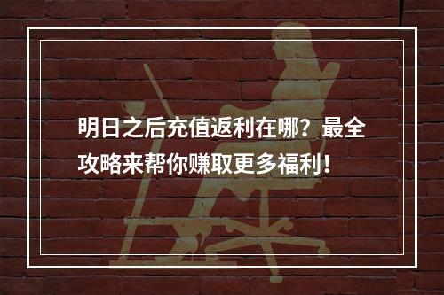 明日之后充值返利在哪？最全攻略来帮你赚取更多福利！