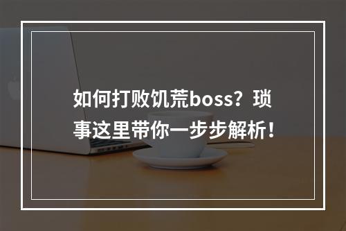 如何打败饥荒boss？琐事这里带你一步步解析！