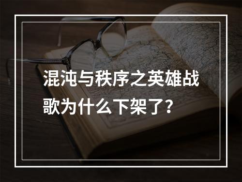 混沌与秩序之英雄战歌为什么下架了？