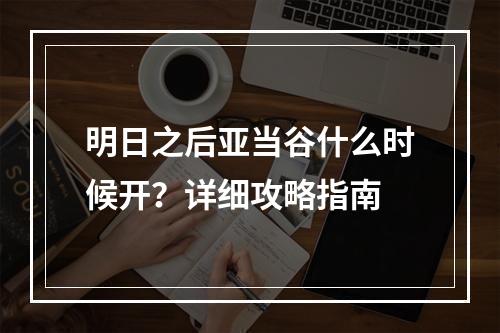 明日之后亚当谷什么时候开？详细攻略指南