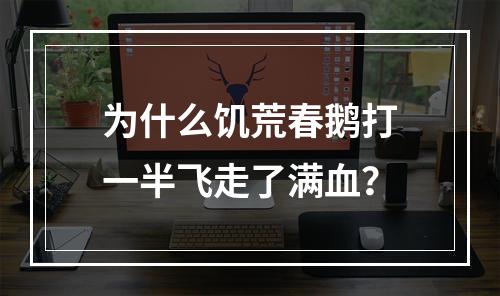 为什么饥荒春鹅打一半飞走了满血？