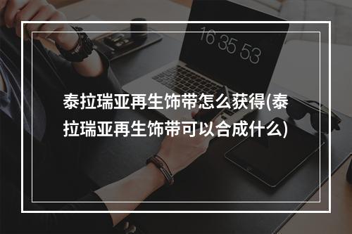 泰拉瑞亚再生饰带怎么获得(泰拉瑞亚再生饰带可以合成什么)