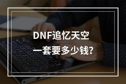 DNF追忆天空一套要多少钱？