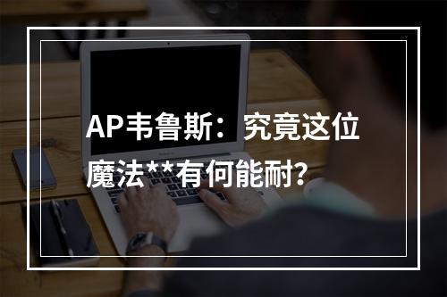 AP韦鲁斯：究竟这位魔法**有何能耐？