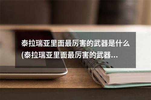 泰拉瑞亚里面最厉害的武器是什么(泰拉瑞亚里面最厉害的武器是什么东西)