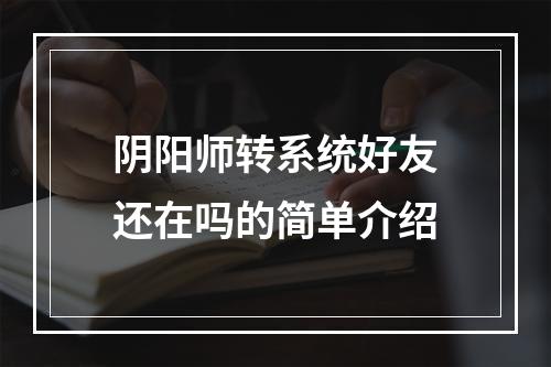 阴阳师转系统好友还在吗的简单介绍