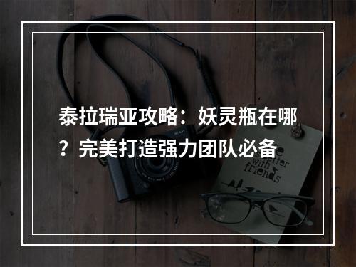 泰拉瑞亚攻略：妖灵瓶在哪？完美打造强力团队必备