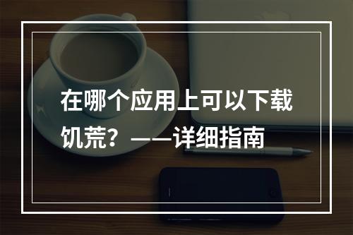 在哪个应用上可以下载饥荒？——详细指南