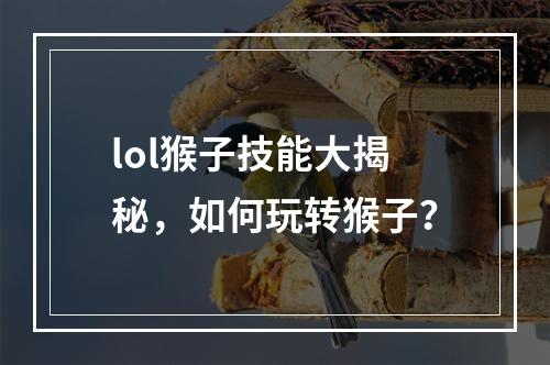 lol猴子技能大揭秘，如何玩转猴子？