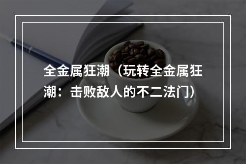 全金属狂潮（玩转全金属狂潮：击败敌人的不二法门）