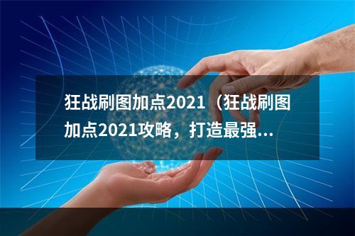 狂战刷图加点2021（狂战刷图加点2021攻略，打造最强战力！）