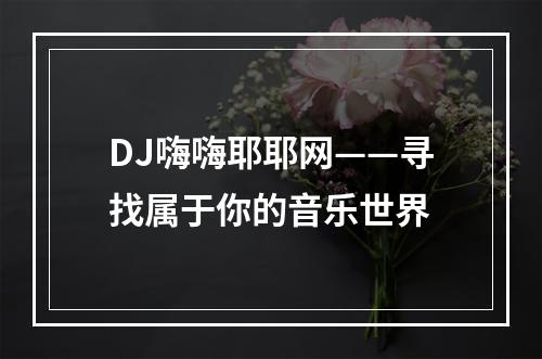 DJ嗨嗨耶耶网——寻找属于你的音乐世界